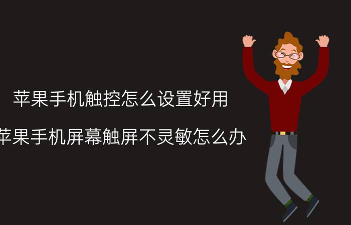 苹果手机触控怎么设置好用 苹果手机屏幕触屏不灵敏怎么办？